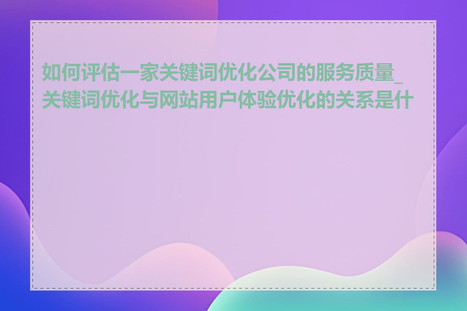 如何评估一家关键词优化公司的服务质量_关键词优化与网站用户体验优化的关系是什么