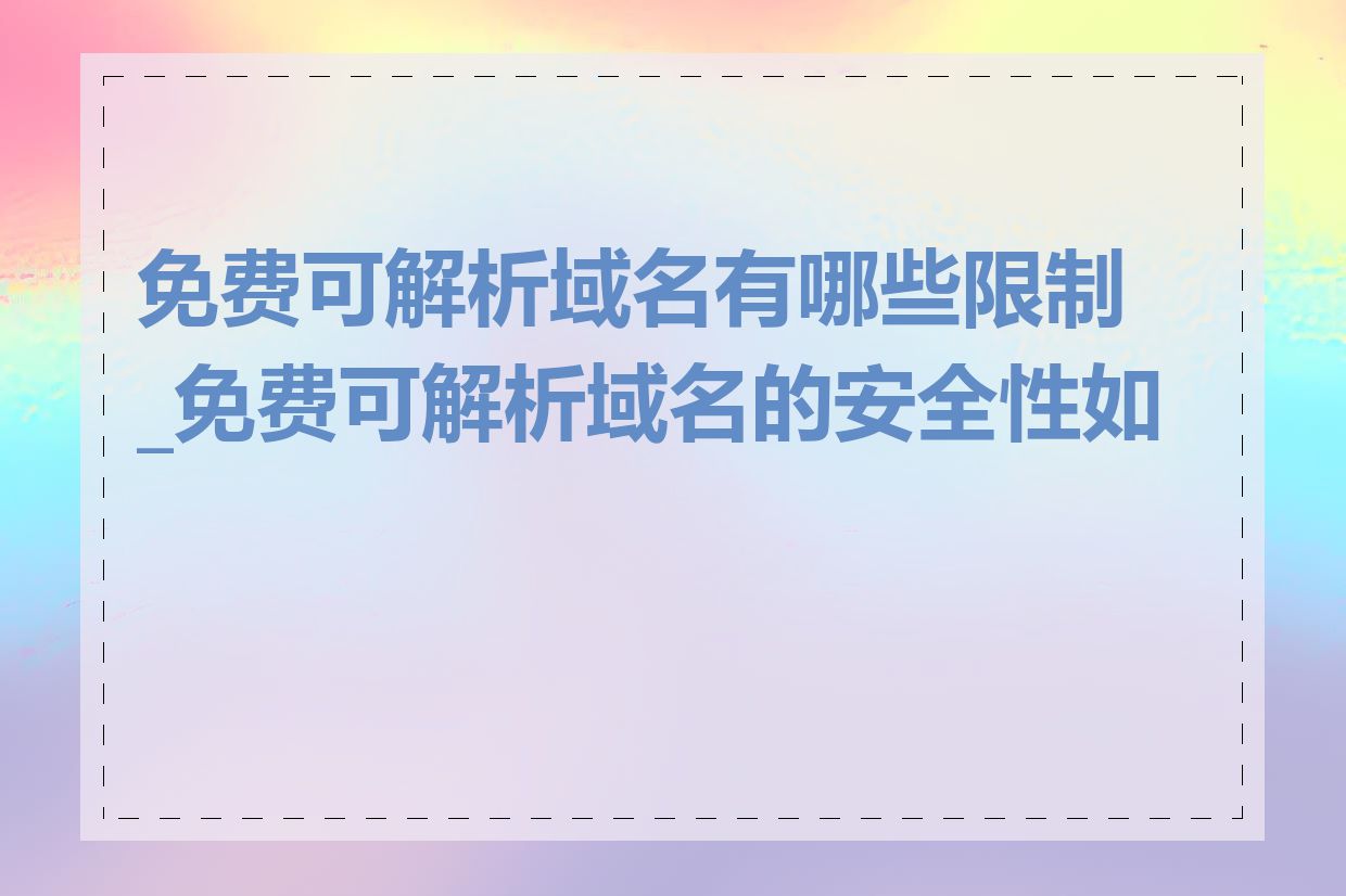 免费可解析域名有哪些限制_免费可解析域名的安全性如何