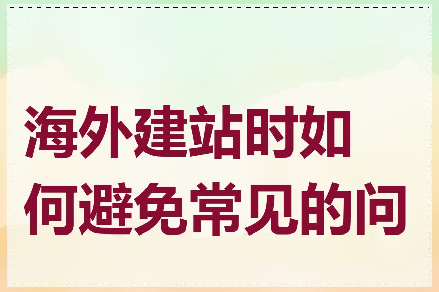 海外建站时如何避免常见的问题