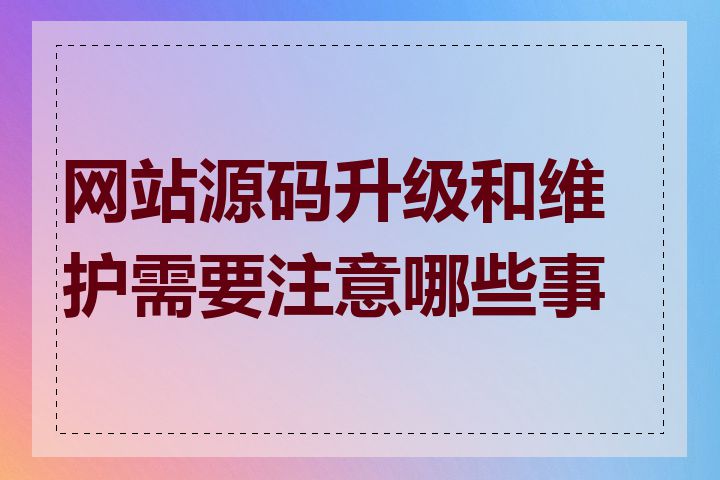 网站源码升级和维护需要注意哪些事项