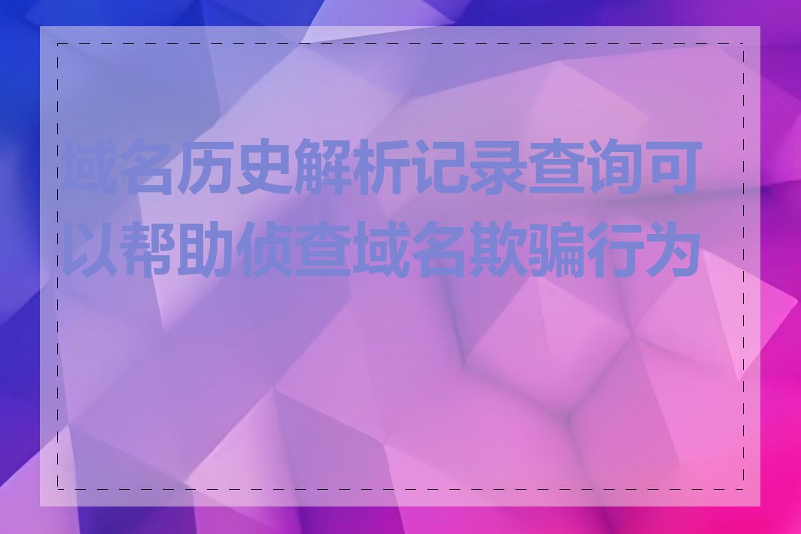 域名历史解析记录查询可以帮助侦查域名欺骗行为吗