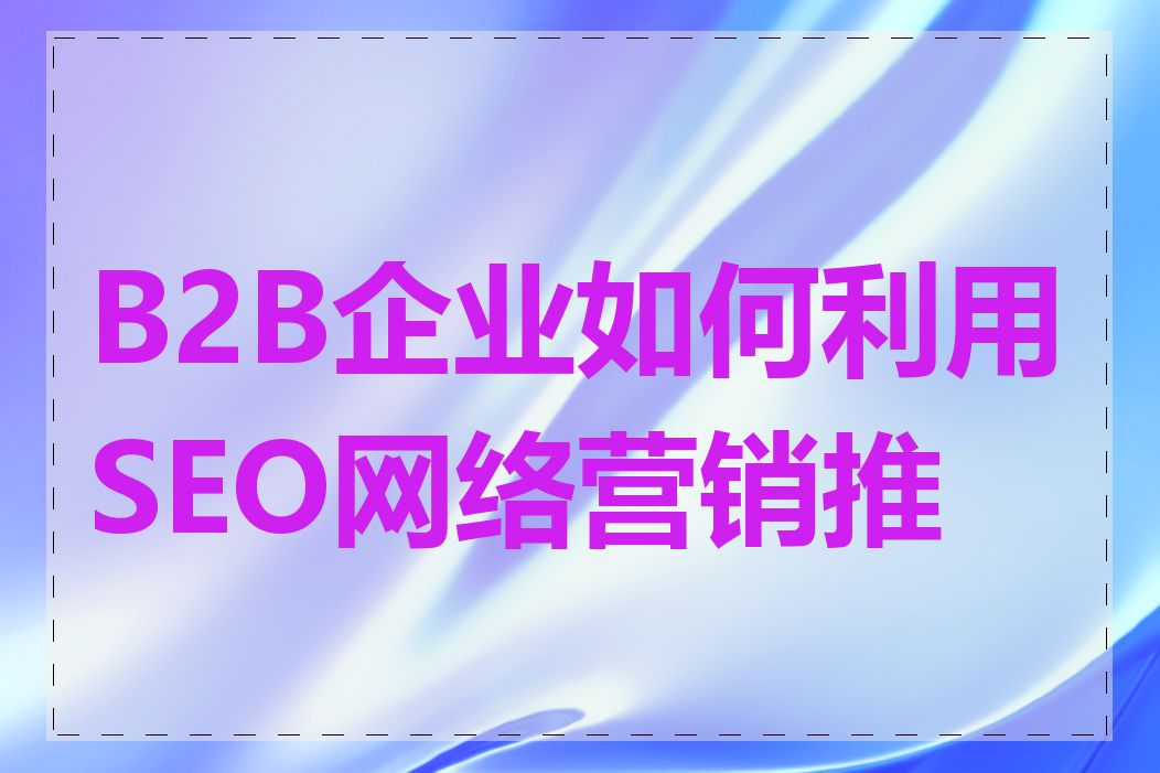 B2B企业如何利用SEO网络营销推广