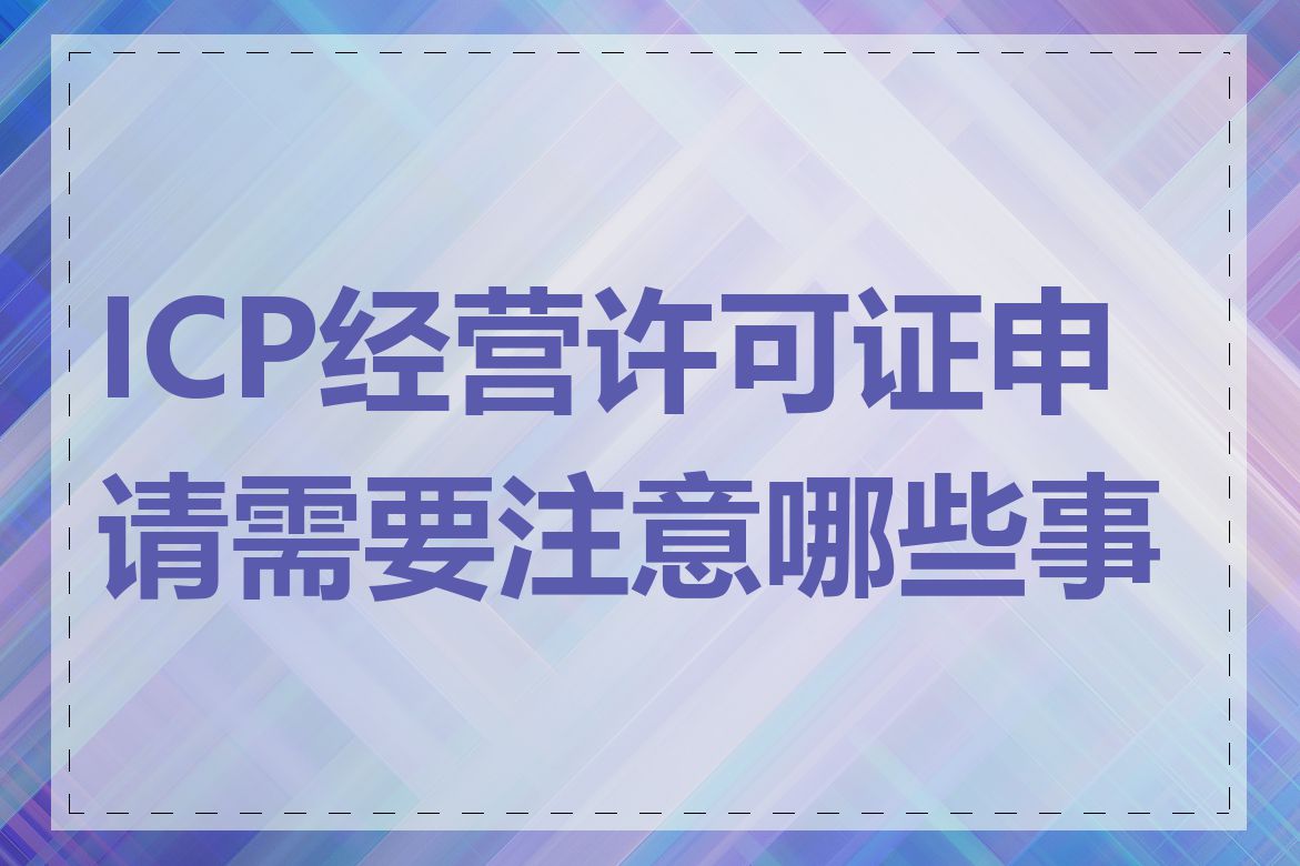 ICP经营许可证申请需要注意哪些事项