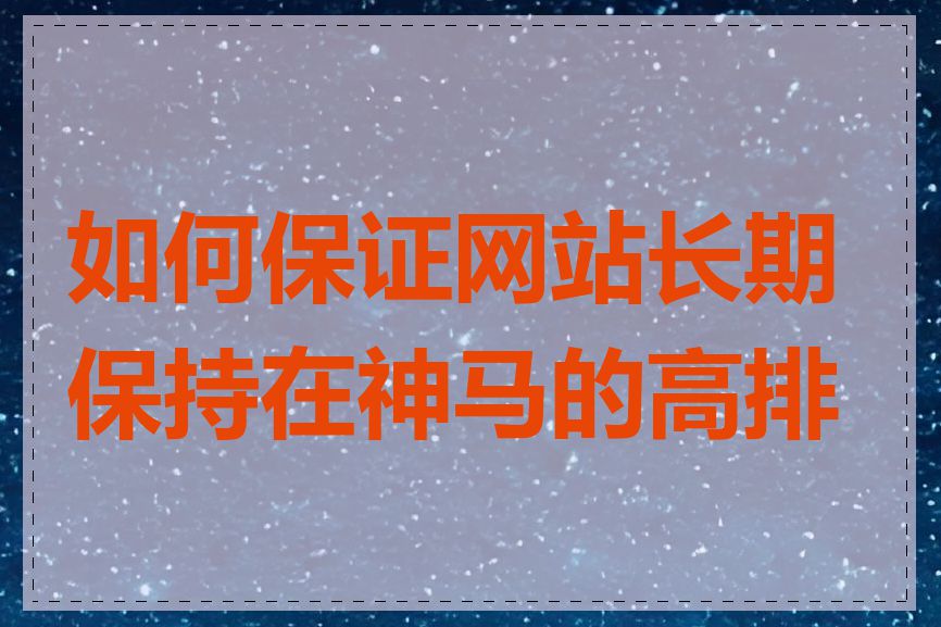 如何保证网站长期保持在神马的高排名