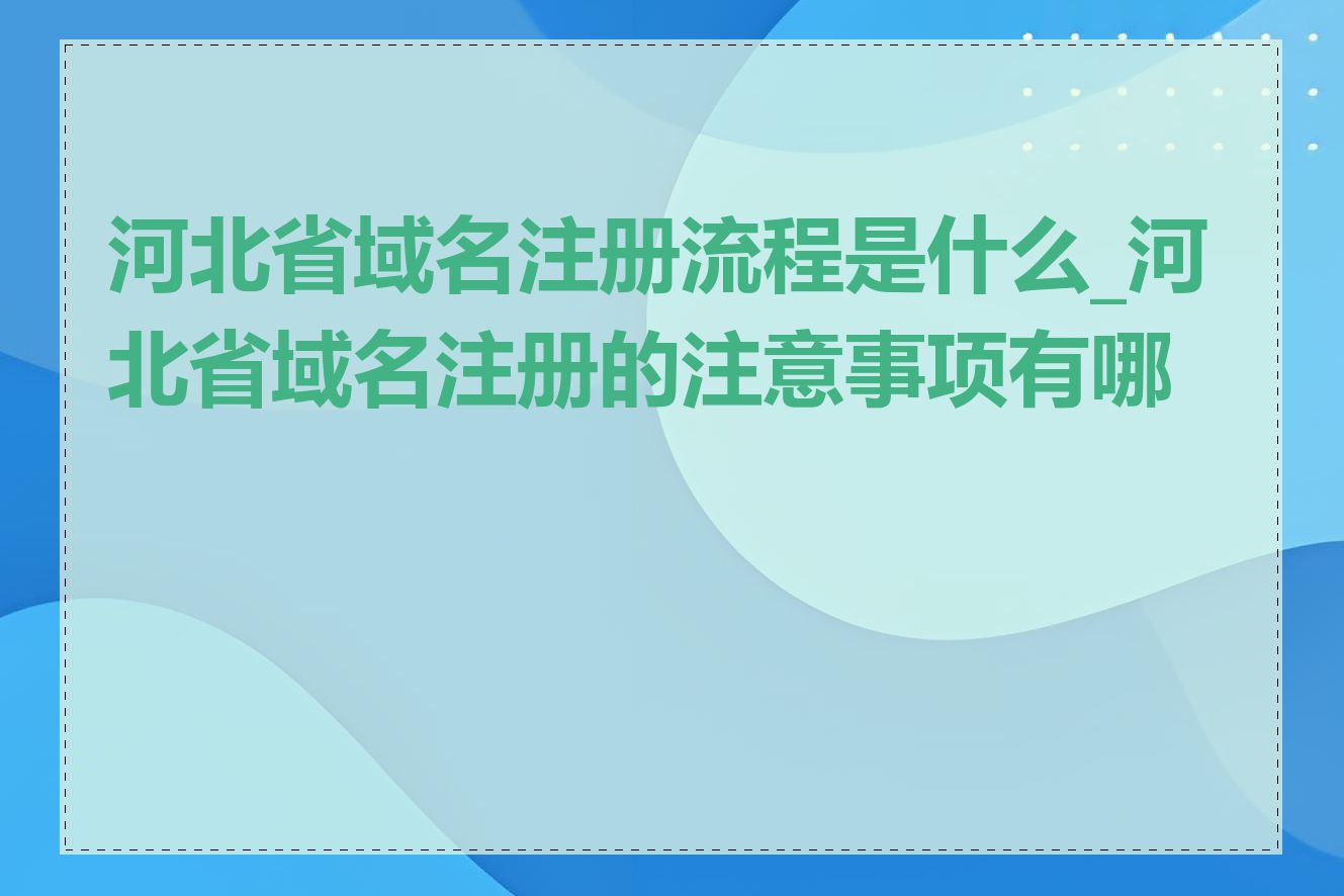 河北省域名注册流程是什么_河北省域名注册的注意事项有哪些