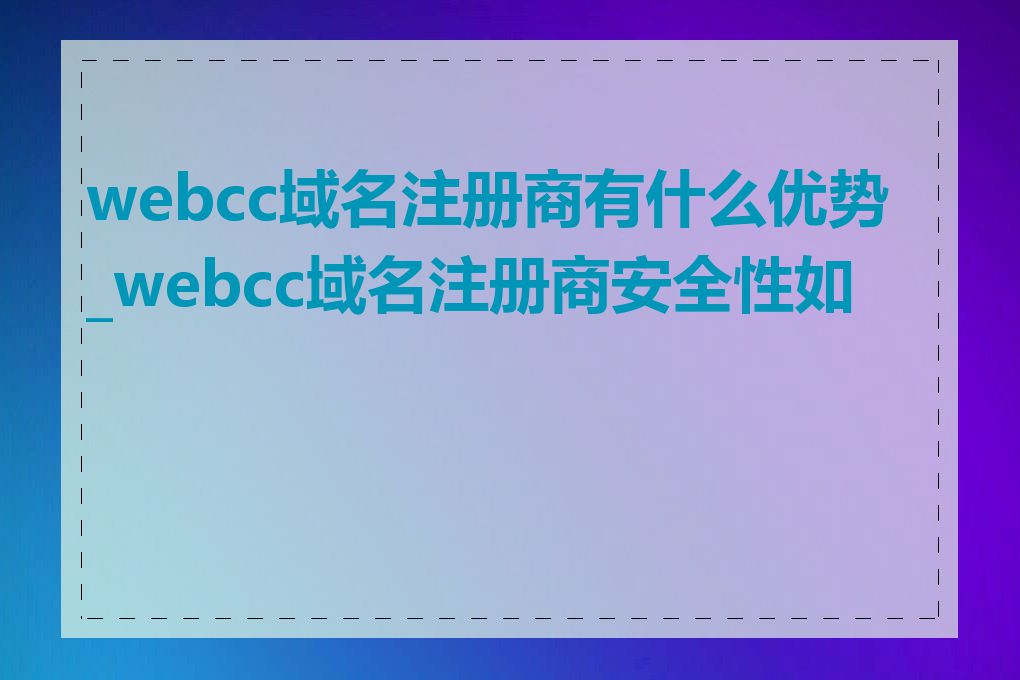 webcc域名注册商有什么优势_webcc域名注册商安全性如何