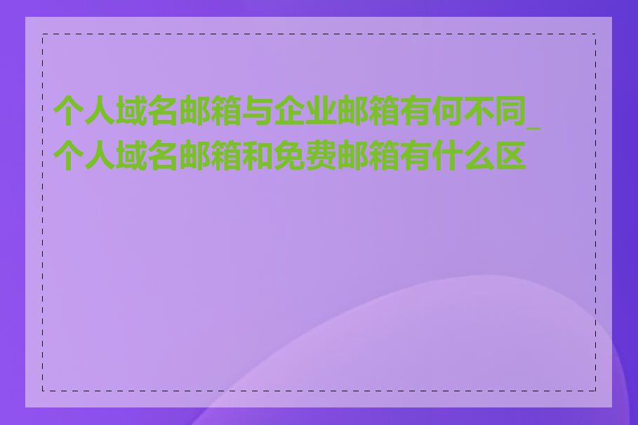 个人域名邮箱与企业邮箱有何不同_个人域名邮箱和免费邮箱有什么区别