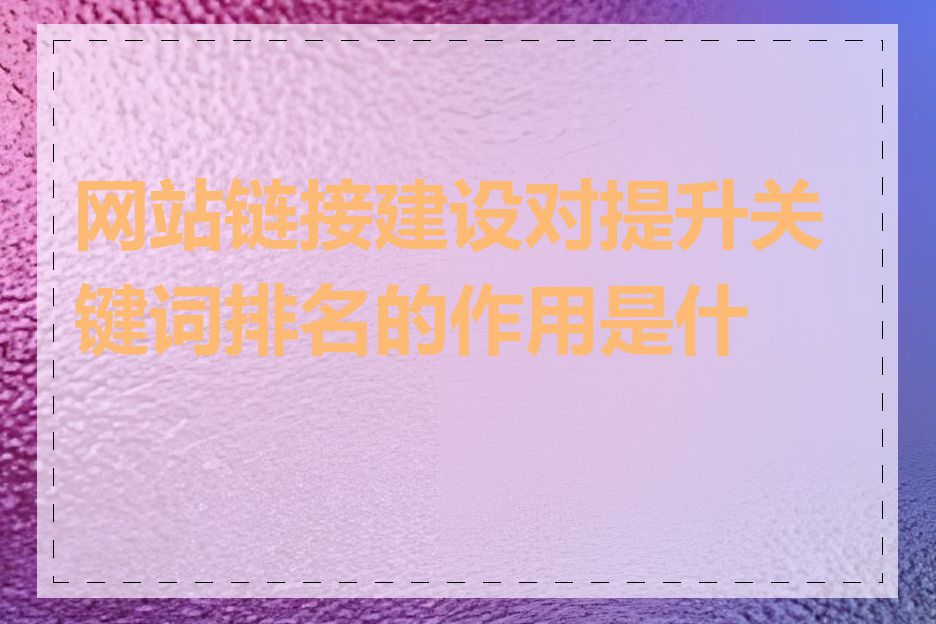 网站链接建设对提升关键词排名的作用是什么