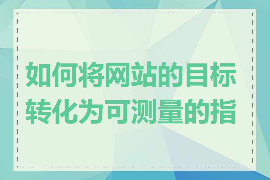 如何将网站的目标转化为可测量的指标