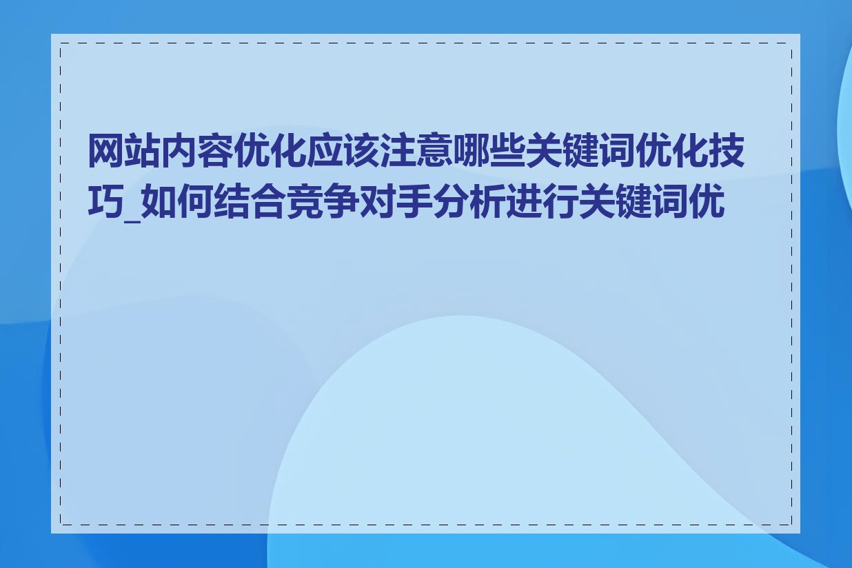 网站内容优化应该注意哪些关键词优化技巧_如何结合竞争对手分析进行关键词优化