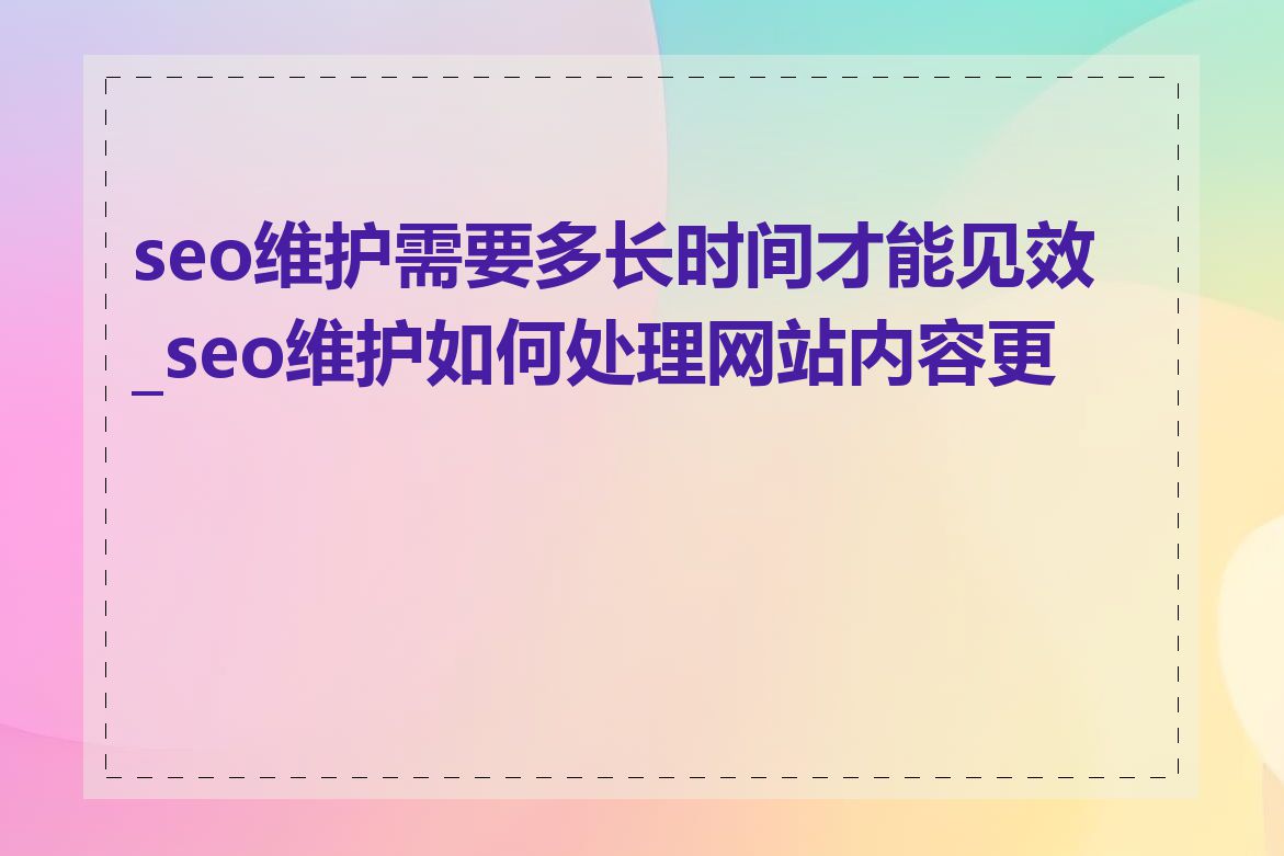 seo维护需要多长时间才能见效_seo维护如何处理网站内容更新