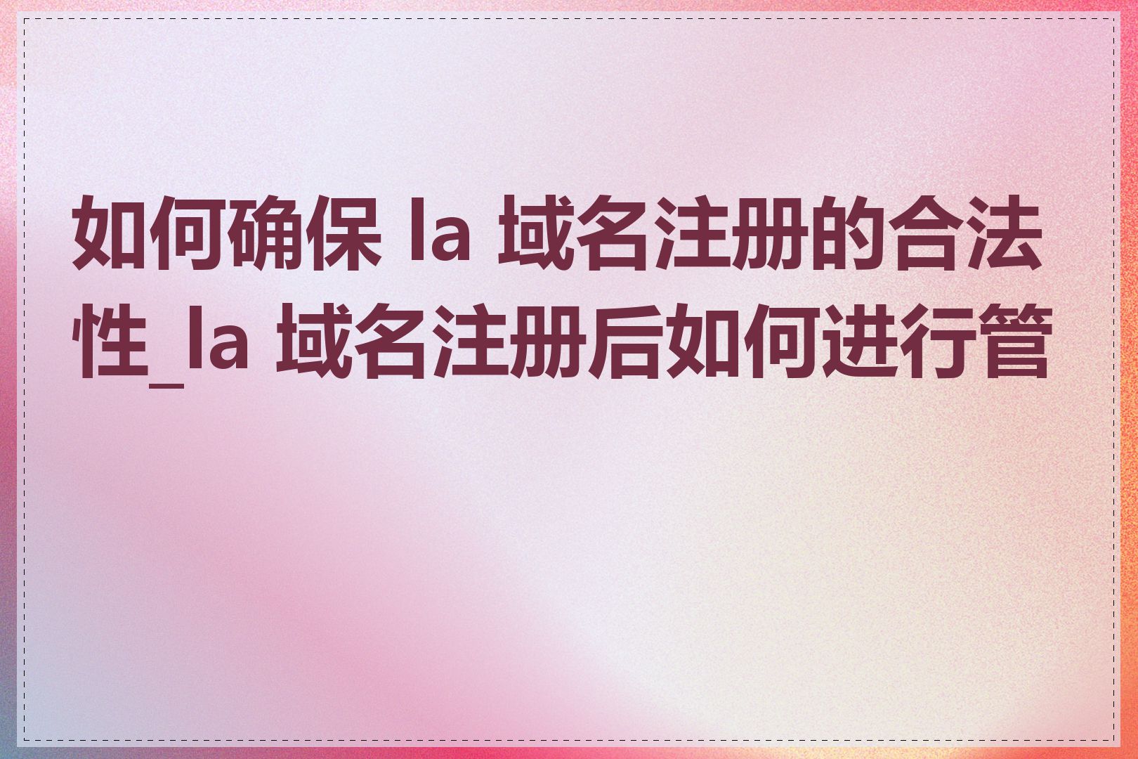 如何确保 la 域名注册的合法性_la 域名注册后如何进行管理