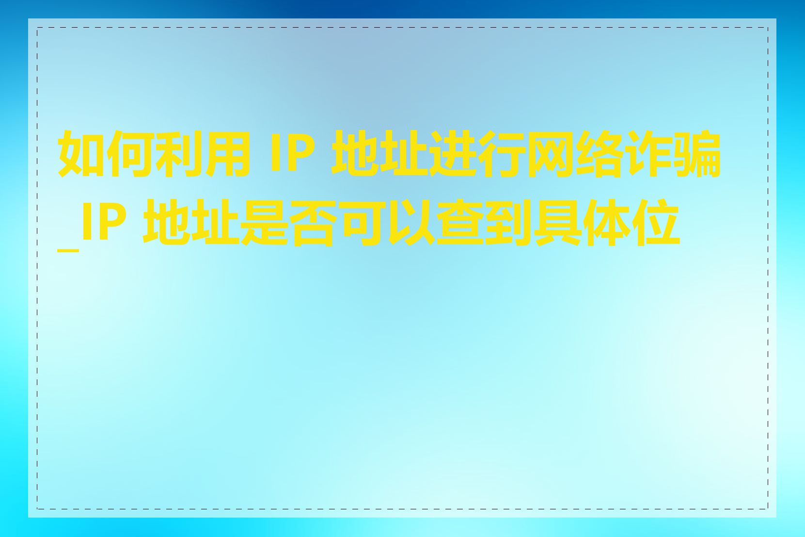 如何利用 IP 地址进行网络诈骗_IP 地址是否可以查到具体位置