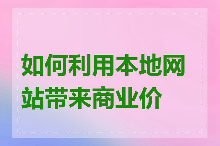 如何利用本地网站带来商业价值