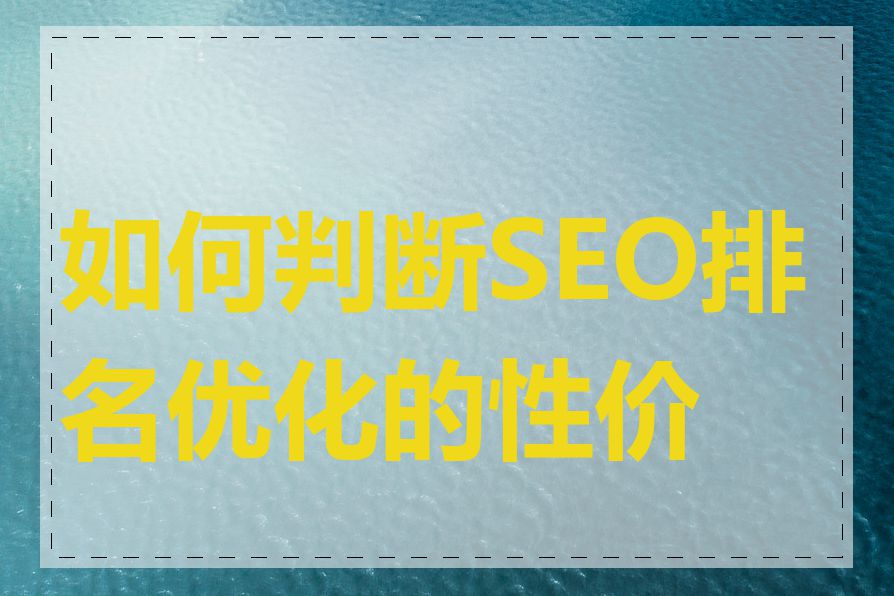 如何判断SEO排名优化的性价比