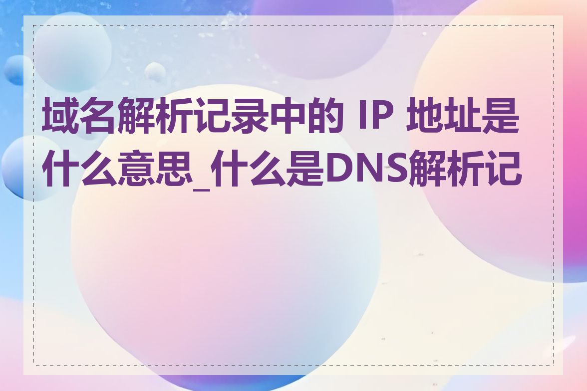 域名解析记录中的 IP 地址是什么意思_什么是DNS解析记录