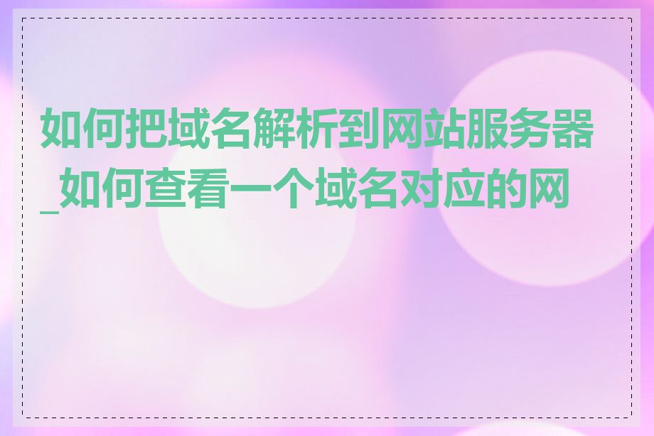 如何把域名解析到网站服务器_如何查看一个域名对应的网站