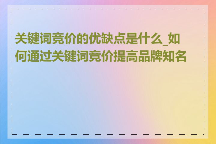 关键词竞价的优缺点是什么_如何通过关键词竞价提高品牌知名度