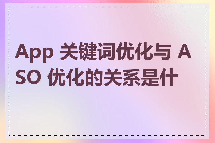 App 关键词优化与 ASO 优化的关系是什么