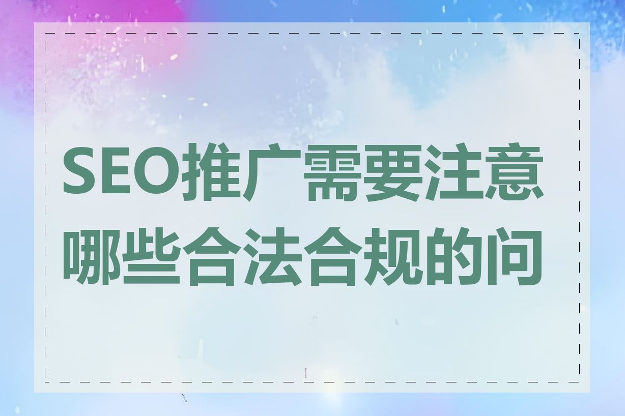 SEO推广需要注意哪些合法合规的问题