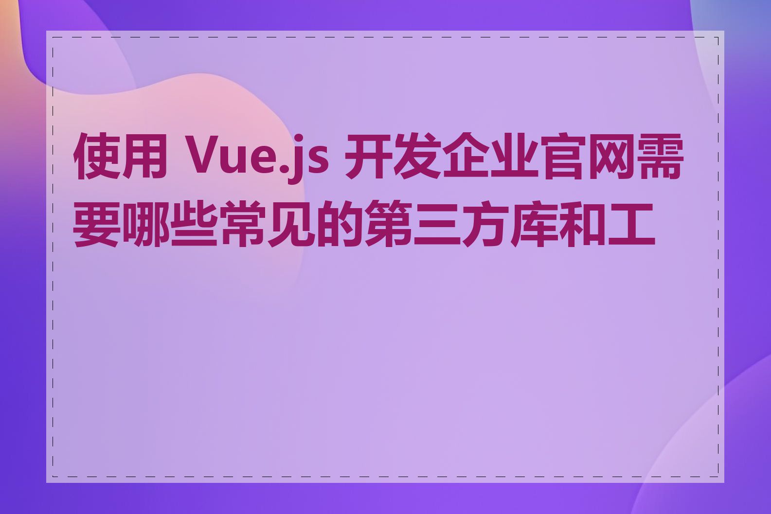 使用 Vue.js 开发企业官网需要哪些常见的第三方库和工具