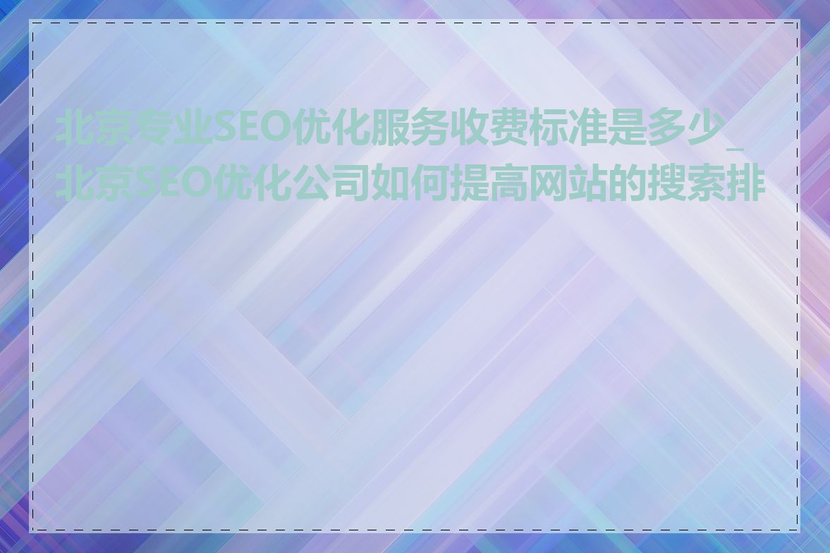 北京专业SEO优化服务收费标准是多少_北京SEO优化公司如何提高网站的搜索排名