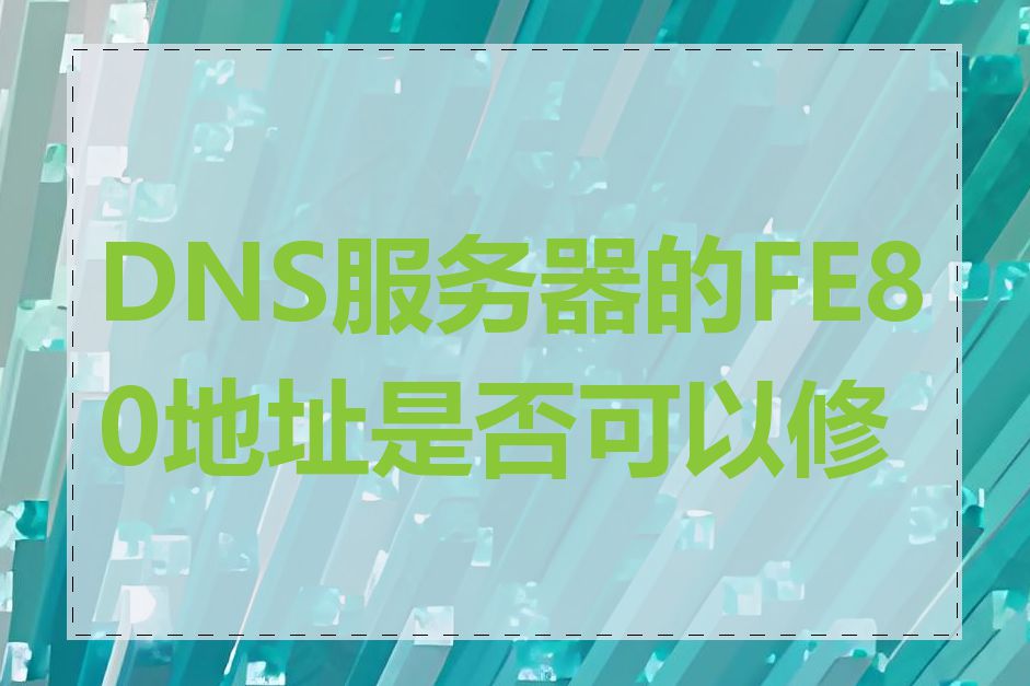 DNS服务器的FE80地址是否可以修改