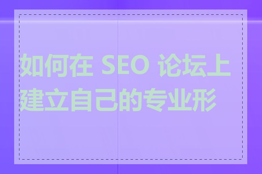 如何在 SEO 论坛上建立自己的专业形象