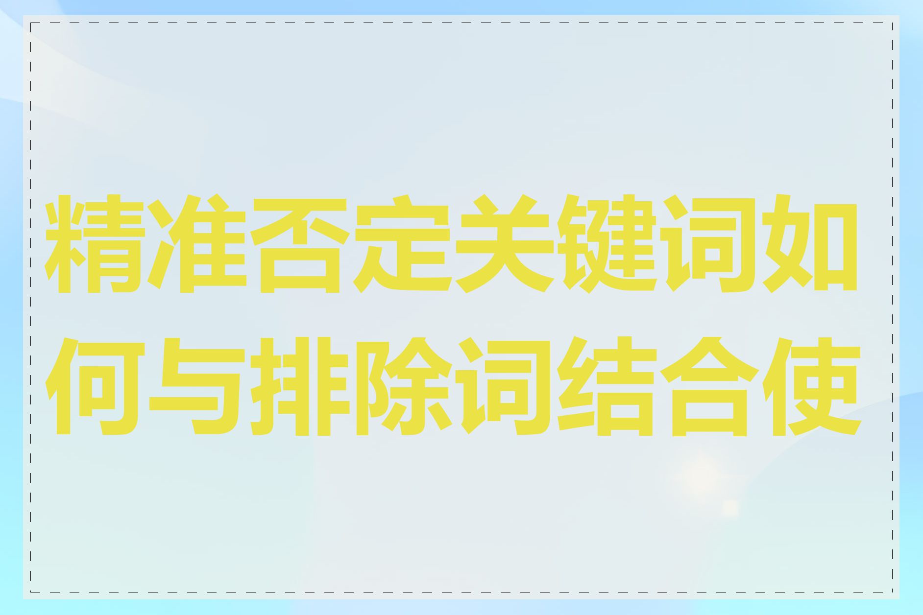 精准否定关键词如何与排除词结合使用