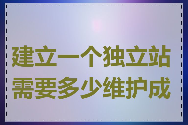 建立一个独立站需要多少维护成本