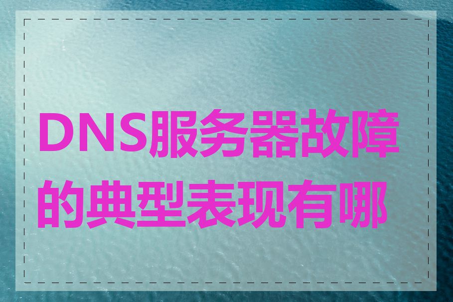 DNS服务器故障的典型表现有哪些