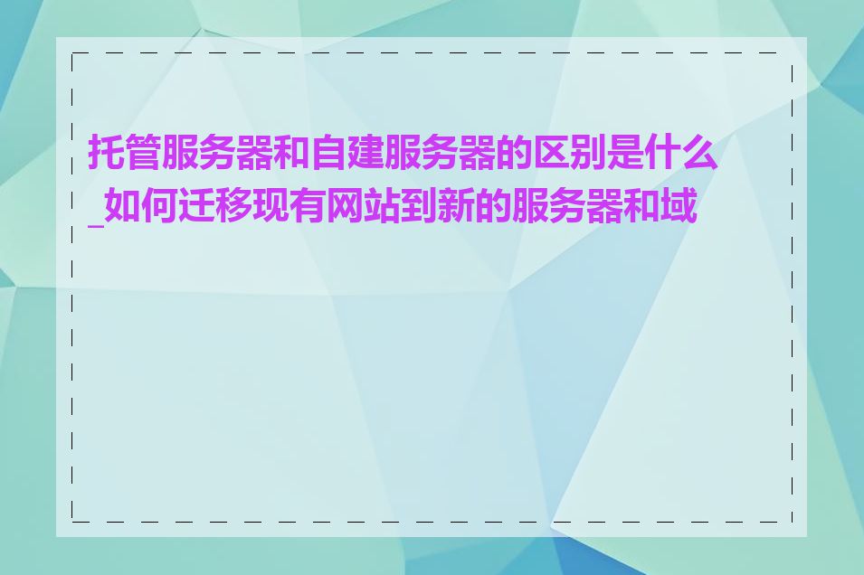 托管服务器和自建服务器的区别是什么_如何迁移现有网站到新的服务器和域名