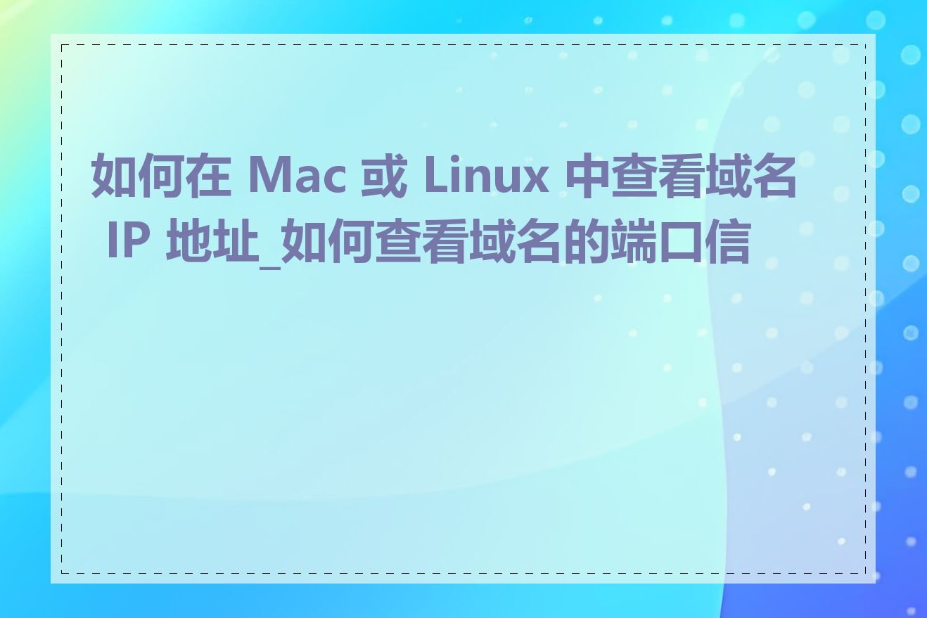 如何在 Mac 或 Linux 中查看域名 IP 地址_如何查看域名的端口信息