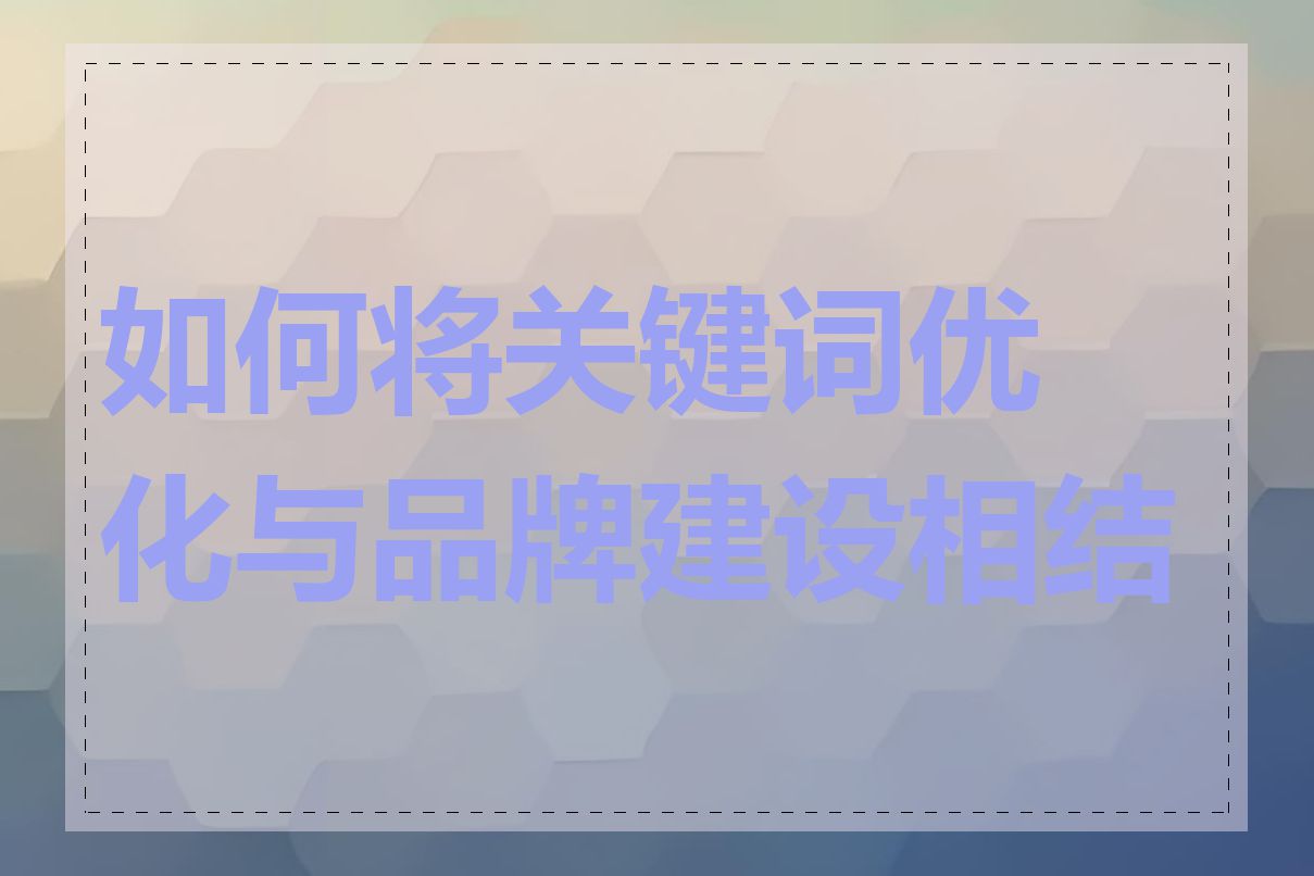 如何将关键词优化与品牌建设相结合