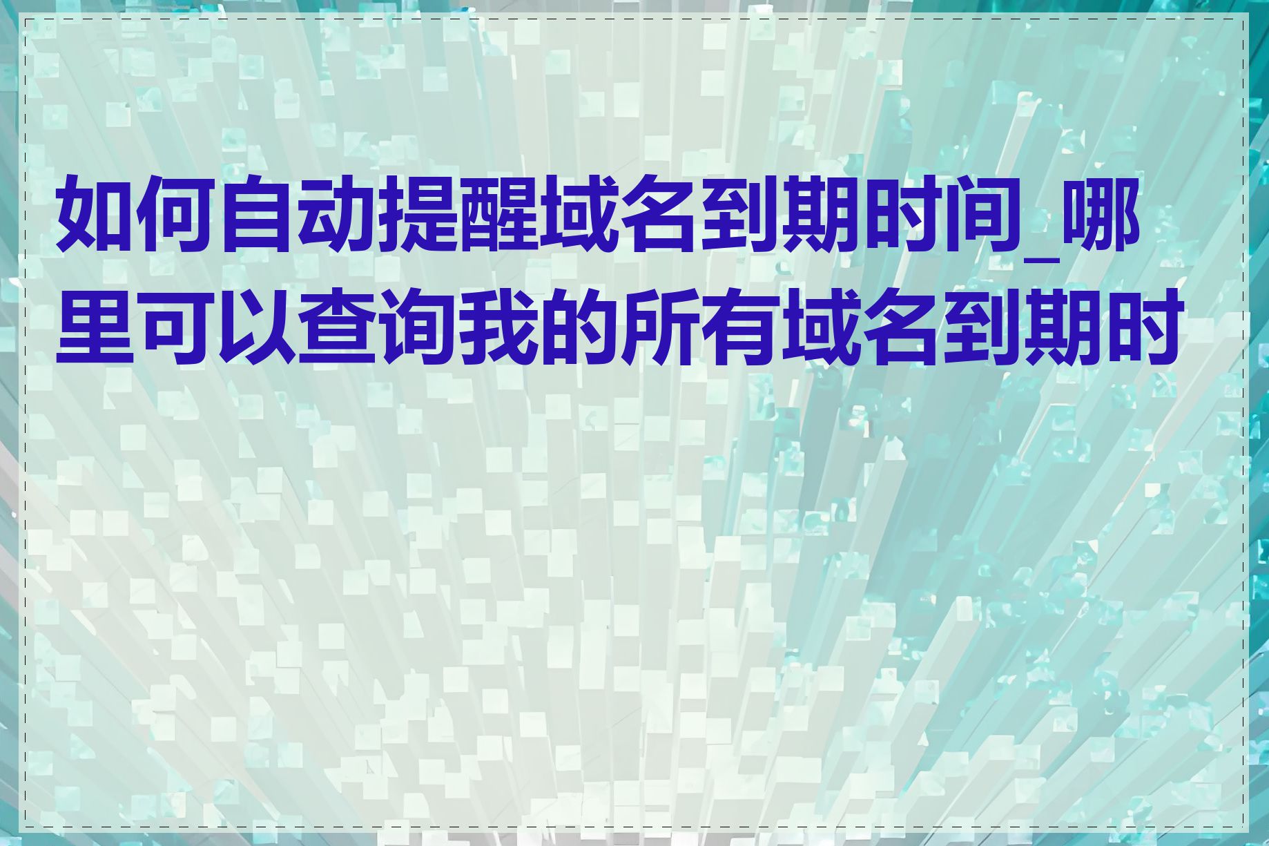 如何自动提醒域名到期时间_哪里可以查询我的所有域名到期时间