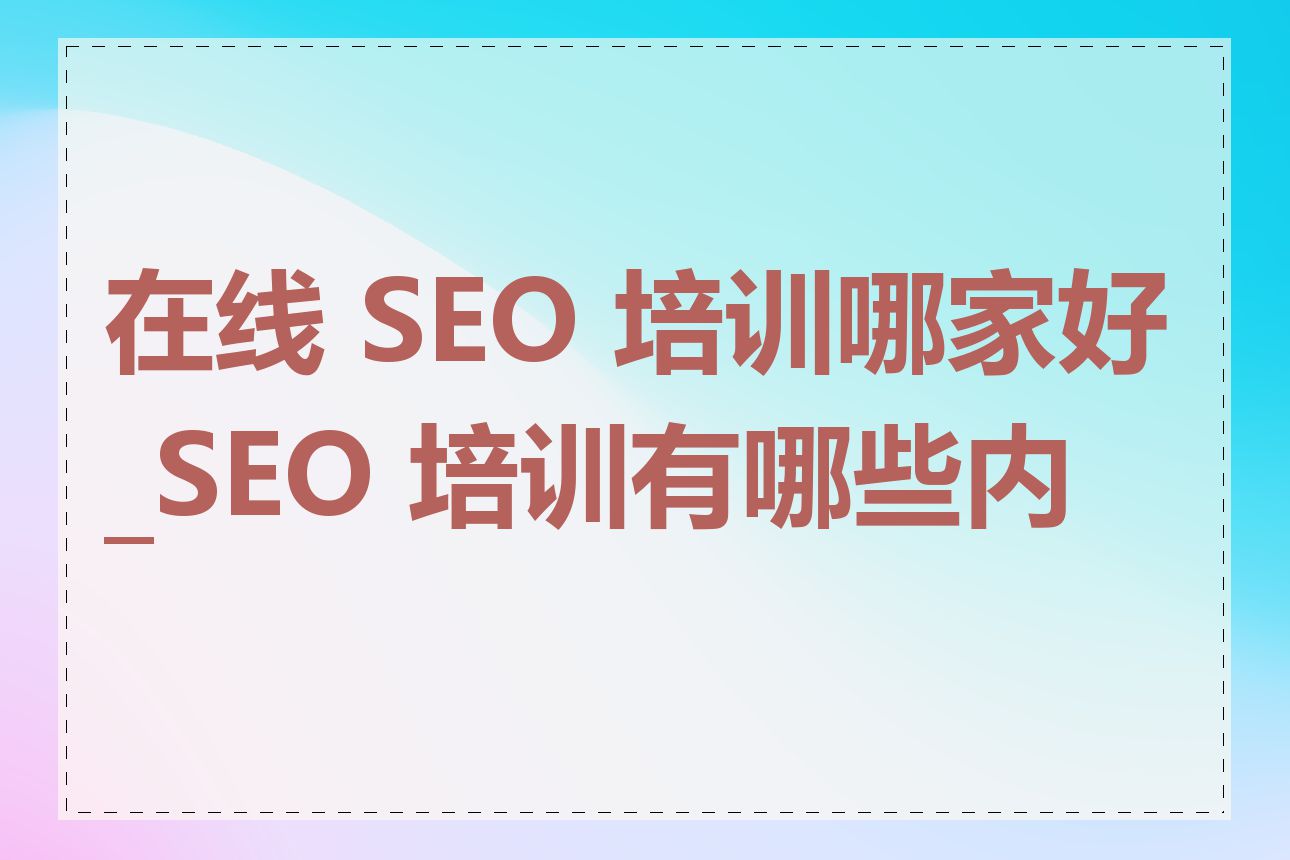 在线 SEO 培训哪家好_SEO 培训有哪些内容