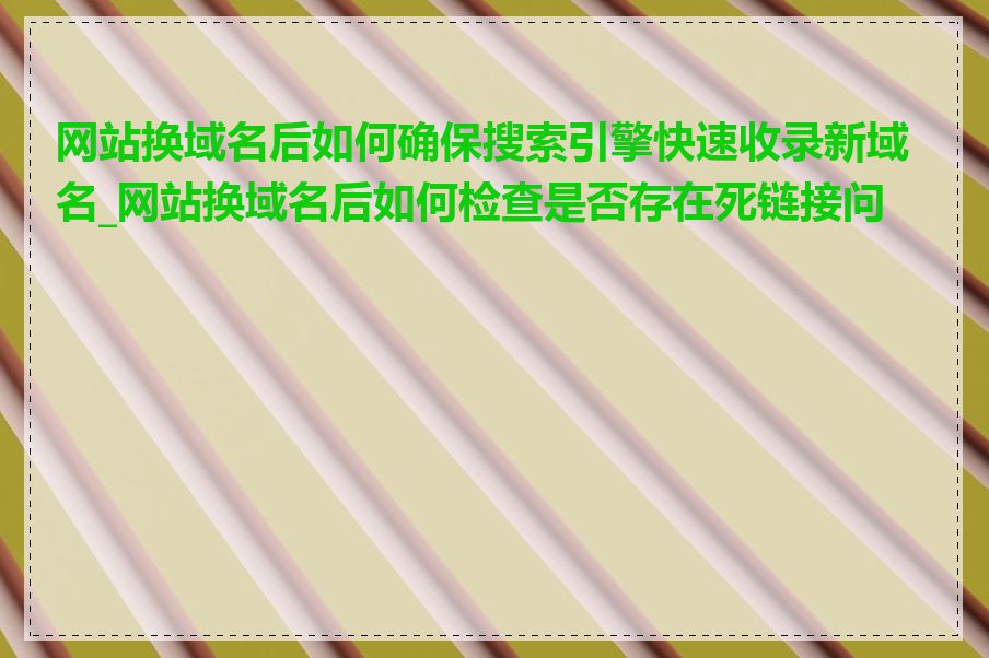 网站换域名后如何确保搜索引擎快速收录新域名_网站换域名后如何检查是否存在死链接问题