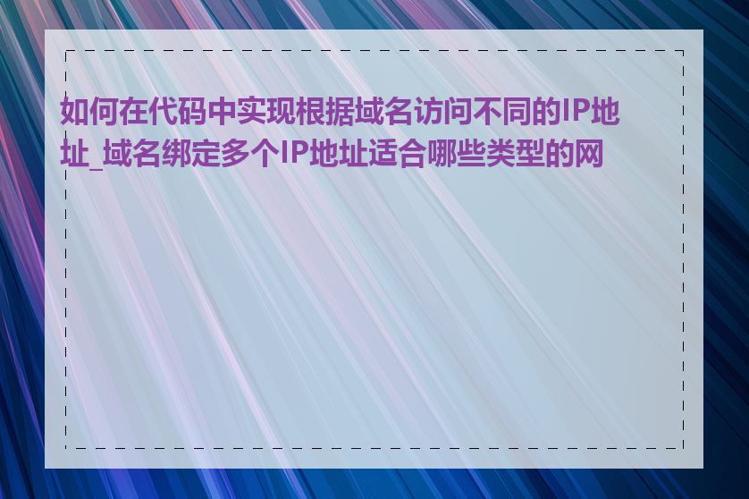 如何在代码中实现根据域名访问不同的IP地址_域名绑定多个IP地址适合哪些类型的网站