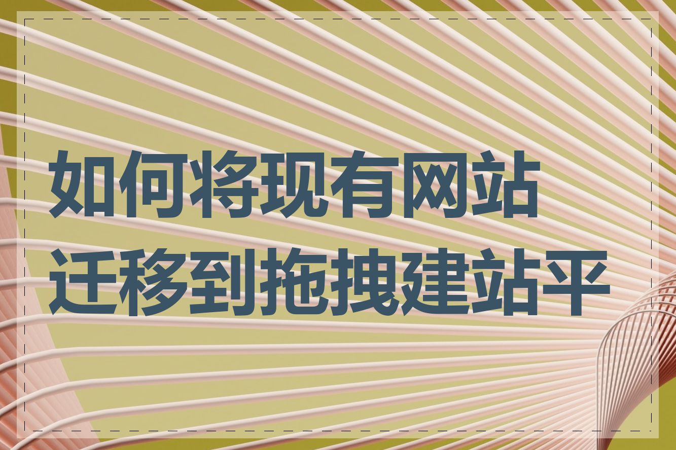 如何将现有网站迁移到拖拽建站平台