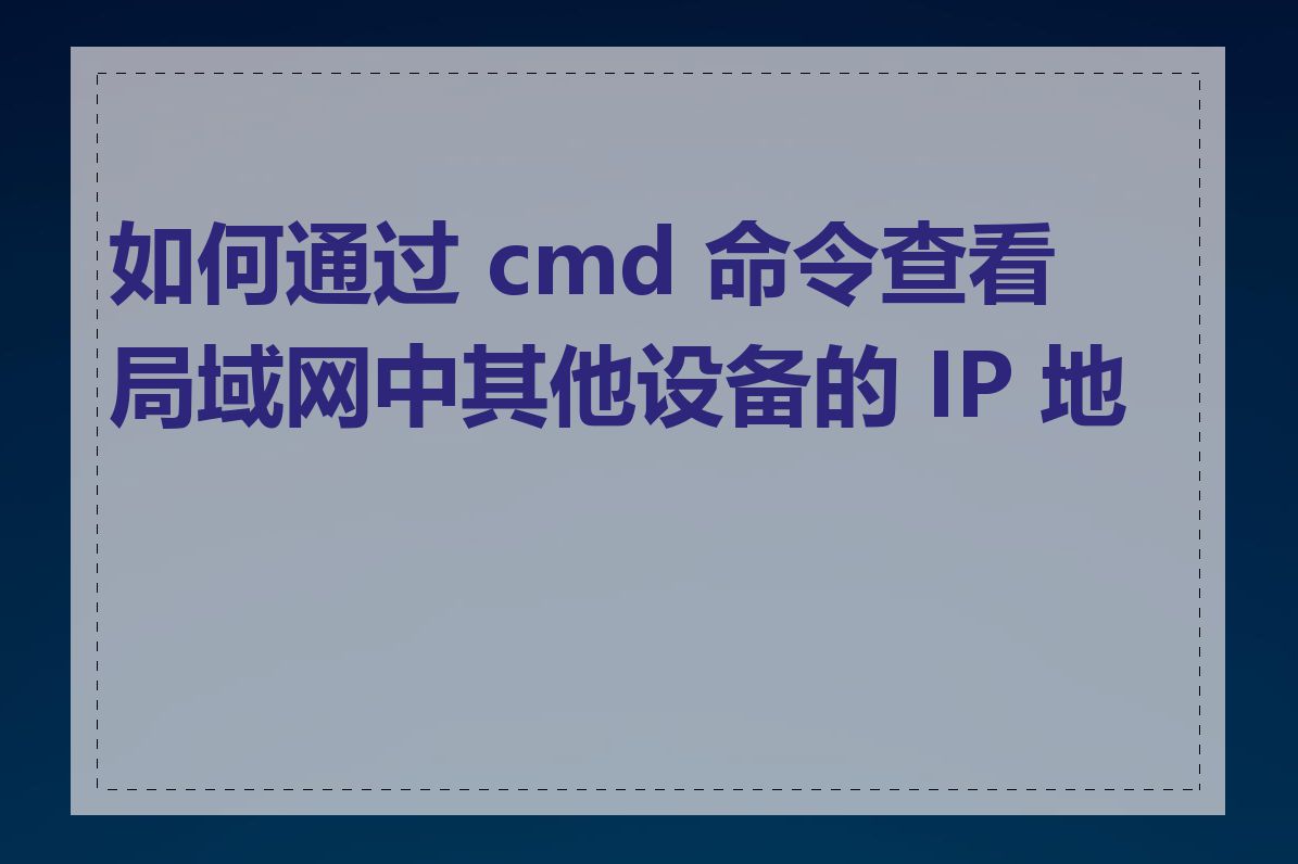 如何通过 cmd 命令查看局域网中其他设备的 IP 地址