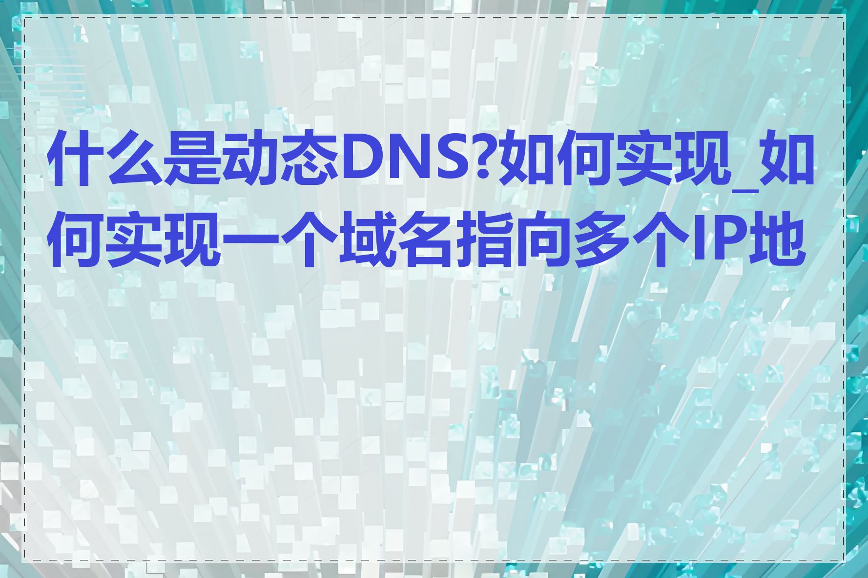 什么是动态DNS?如何实现_如何实现一个域名指向多个IP地址