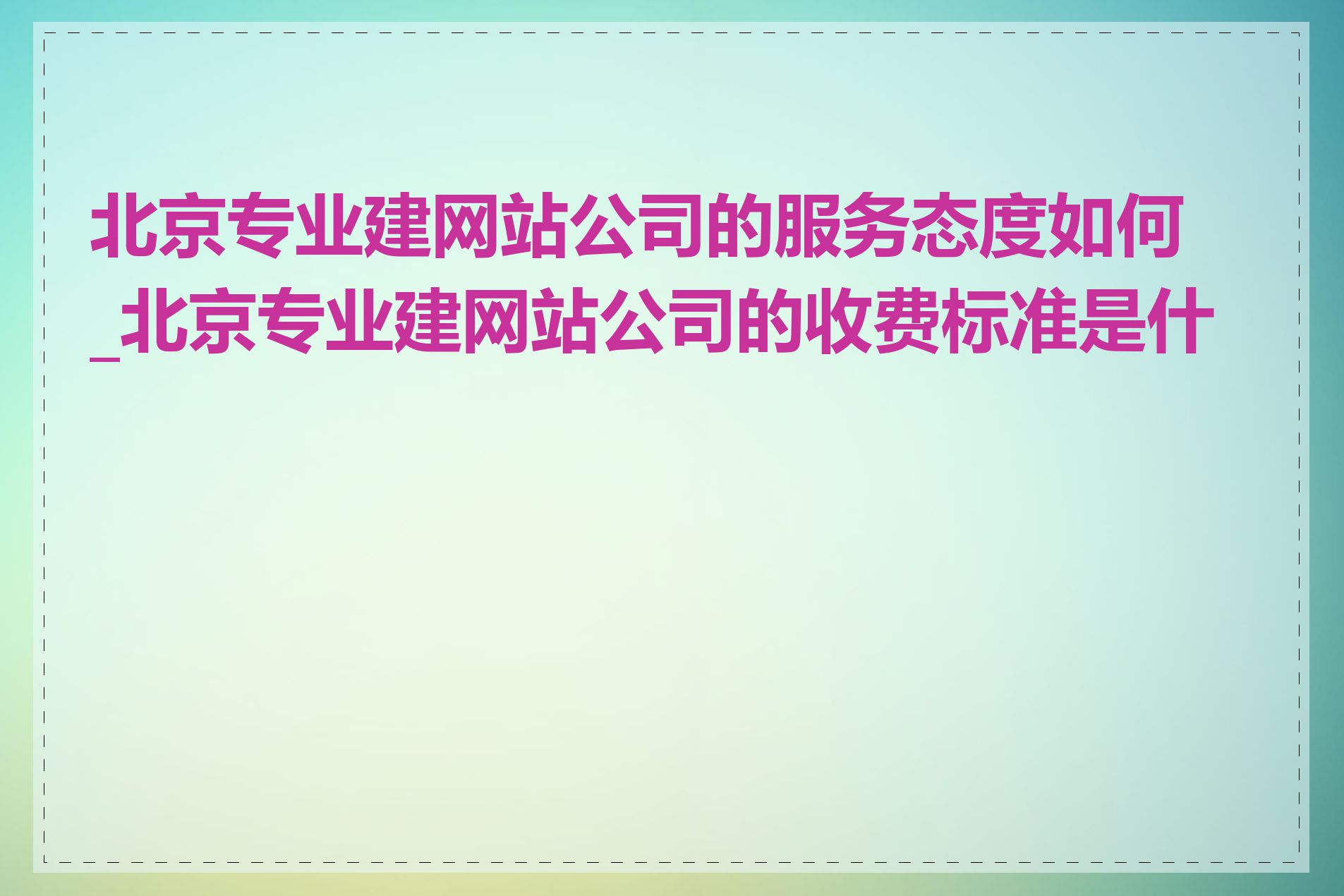 北京专业建网站公司的服务态度如何_北京专业建网站公司的收费标准是什么