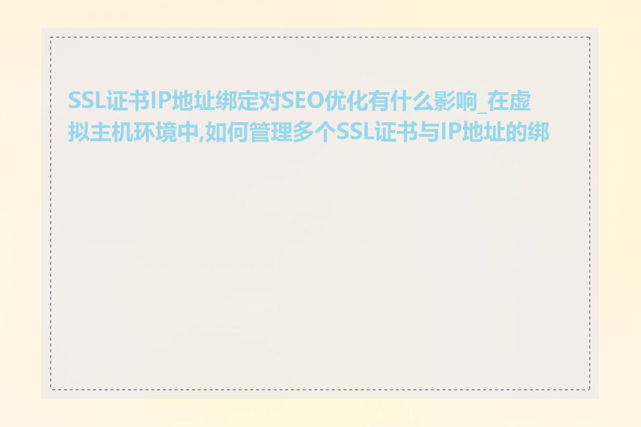 SSL证书IP地址绑定对SEO优化有什么影响_在虚拟主机环境中,如何管理多个SSL证书与IP地址的绑定