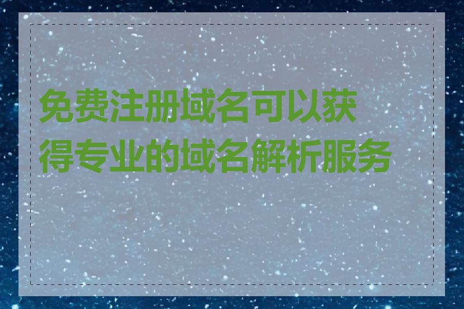 免费注册域名可以获得专业的域名解析服务吗