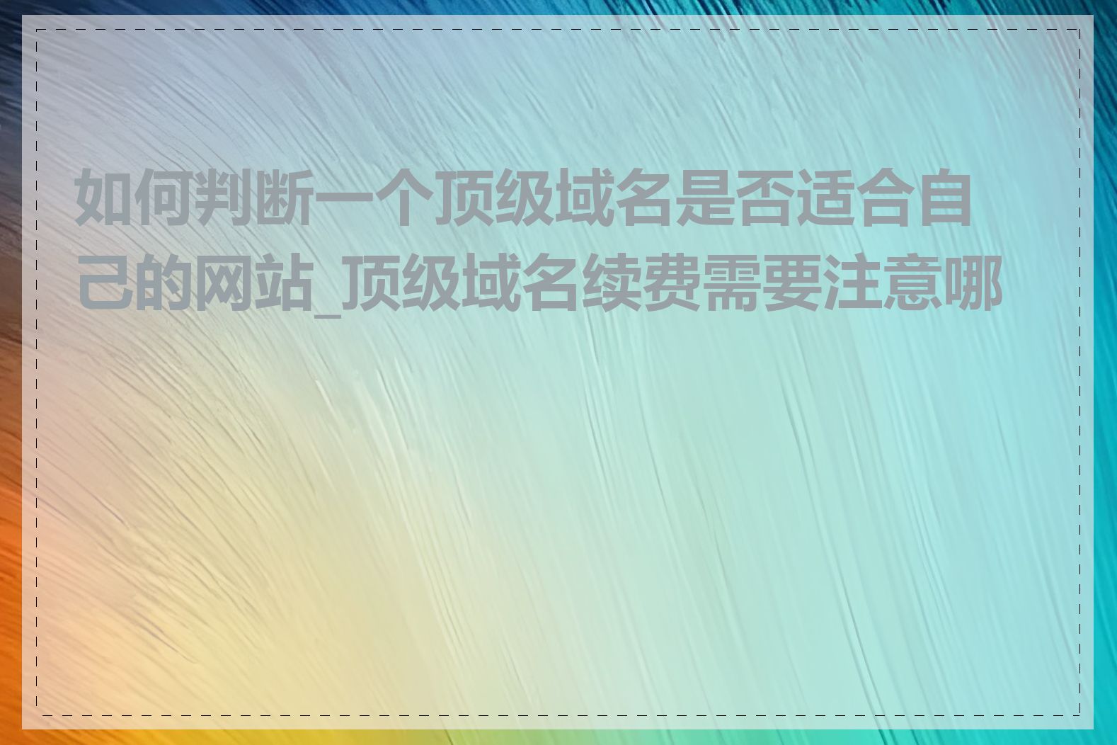 如何判断一个顶级域名是否适合自己的网站_顶级域名续费需要注意哪些