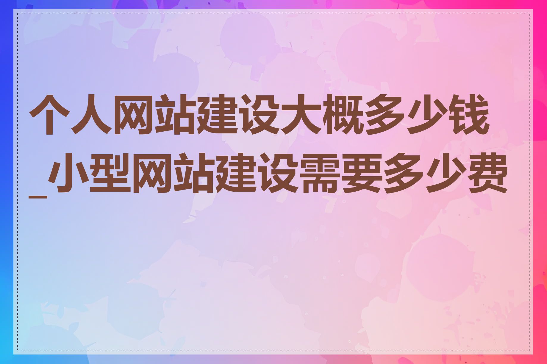 个人网站建设大概多少钱_小型网站建设需要多少费用