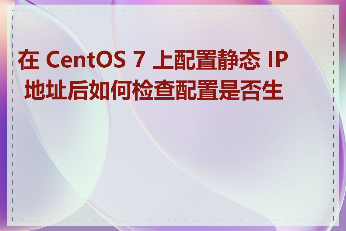 在 CentOS 7 上配置静态 IP 地址后如何检查配置是否生效