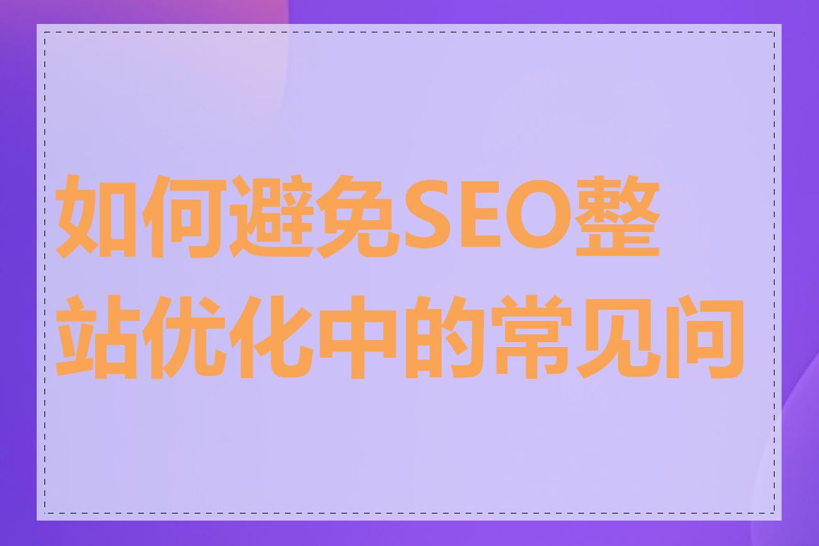 如何避免SEO整站优化中的常见问题