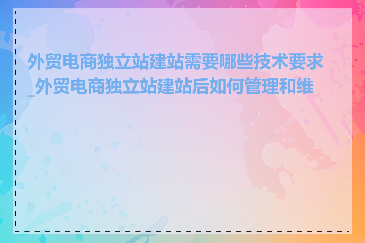 外贸电商独立站建站需要哪些技术要求_外贸电商独立站建站后如何管理和维护