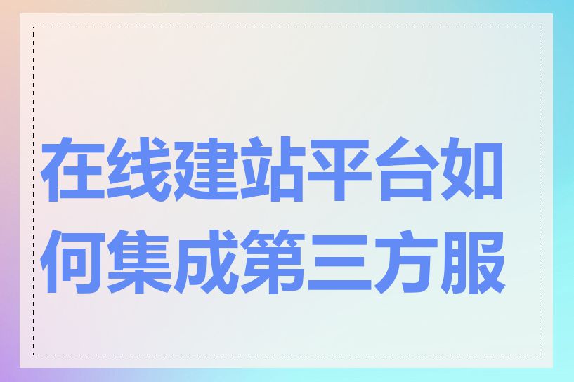 在线建站平台如何集成第三方服务